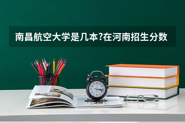 南昌航空大学是几本?在河南招生分数多少？