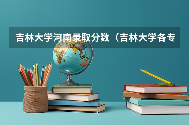 吉林大学河南录取分数（吉林大学各专业录取分数线）