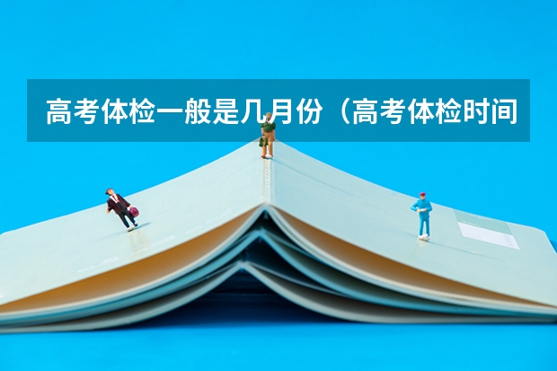 高考体检一般是几月份（高考体检时间）