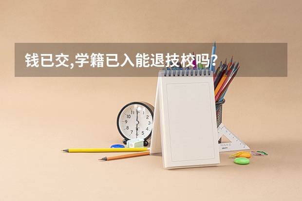 钱已交,学籍已入能退技校吗?