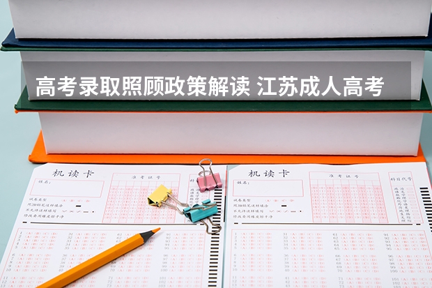 高考录取照顾政策解读 江苏成人高考加分条件解读?