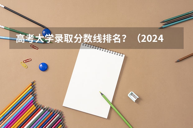 高考大学录取分数线排名?(2024江苏高考各大学录取分数线及位次汇总 最低分公布)