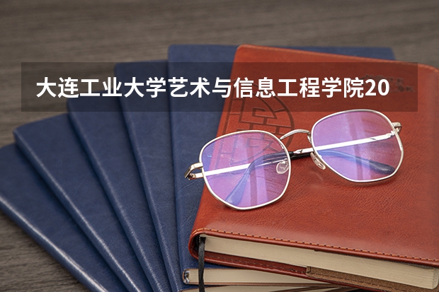 大连工业大学艺术与信息工程学院2025在江苏招生计划预测