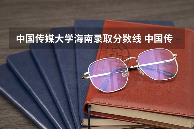 中国传媒大学海南录取分数线 中国传媒大学海南招生人数是多少