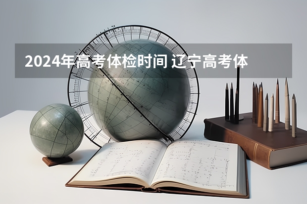 2024年高考体检时间 辽宁高考体检时间