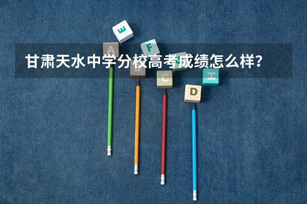 甘肃天水中学分校高考成绩怎么样?