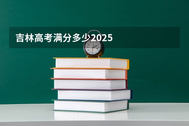吉林高考满分多少2025