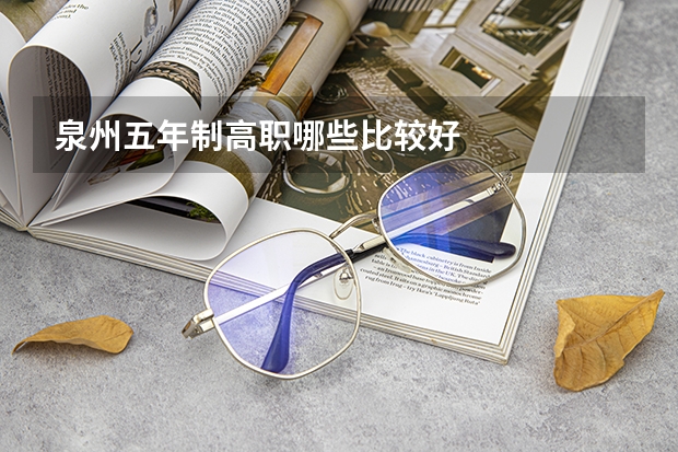 泉州五年制高职哪些比较好