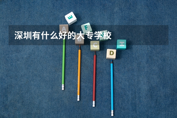 深圳有什么好的大专学校