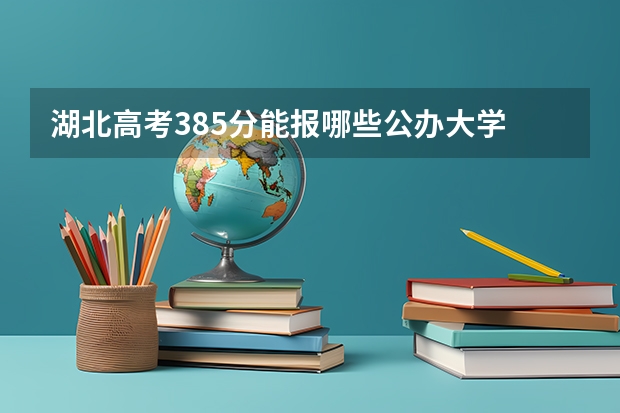 湖北高考385分能报哪些公办大学