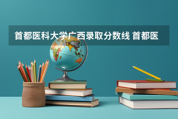 首都医科大学广西录取分数线 首都医科大学广西招生人数是多少