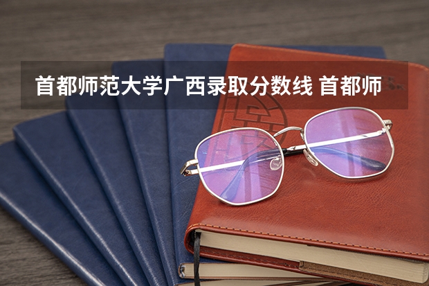 首都师范大学广西录取分数线 首都师范大学广西招生人数是多少