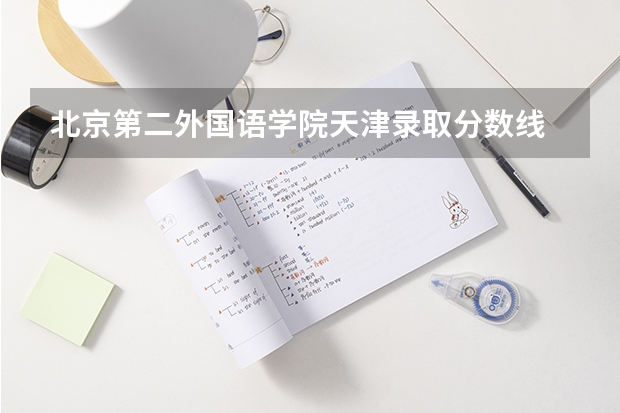 北京第二外国语学院天津录取分数线 北京第二外国语学院天津招生人数是多少