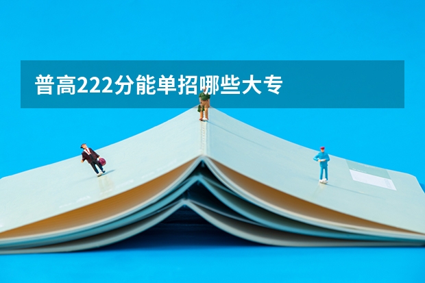 普高222分能单招哪些大专