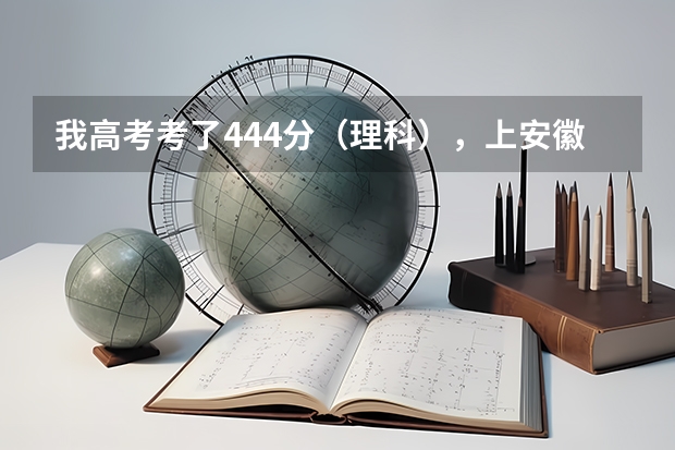 我高考考了444分（理科），上安徽省的哪个学校比较好啊？