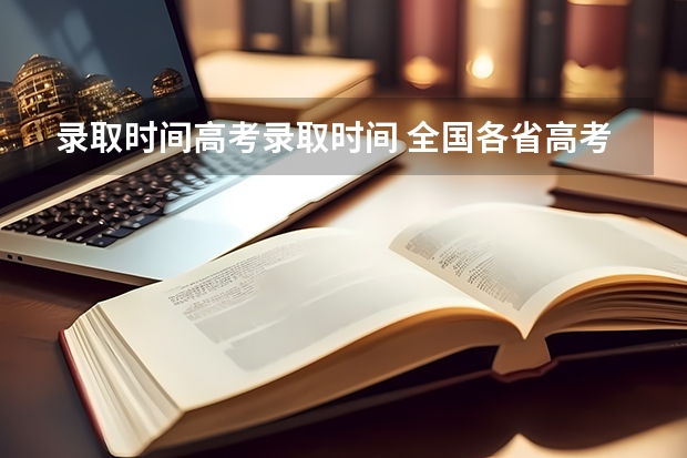 录取时间高考录取时间 全国各省高考录取时间表