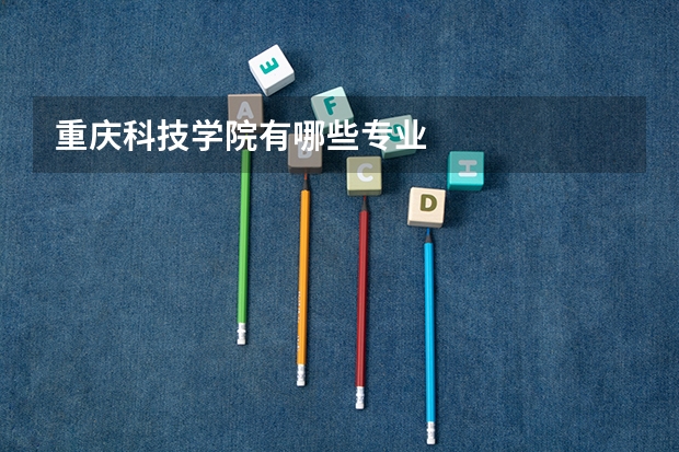 重庆科技学院有哪些专业