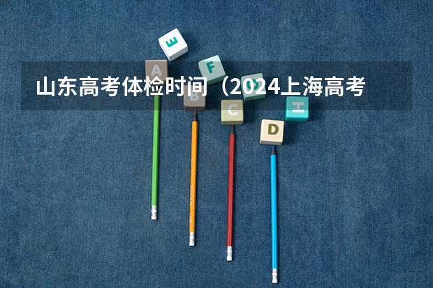 山东高考体检时间（2024上海高考报名体检时间）