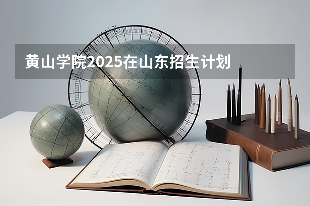 黄山学院2025在山东招生计划