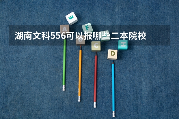 湖南文科556可以报哪些二本院校