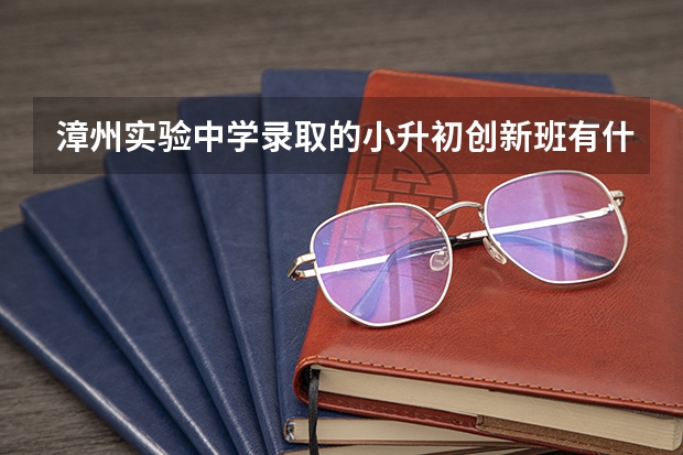 漳州实验中学录取的小升初创新班有什么优势呢?