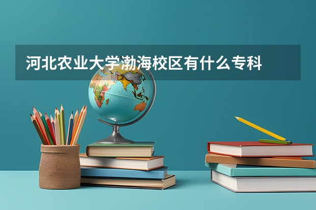 河北农业大学渤海校区有什么专科