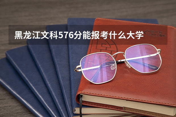 黑龙江文科576分能报考什么大学