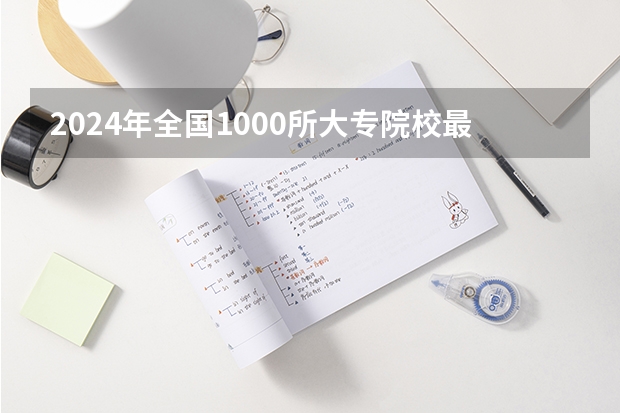2024年全国1000所大专院校最新排名! 国内大专排名前十位的院校
