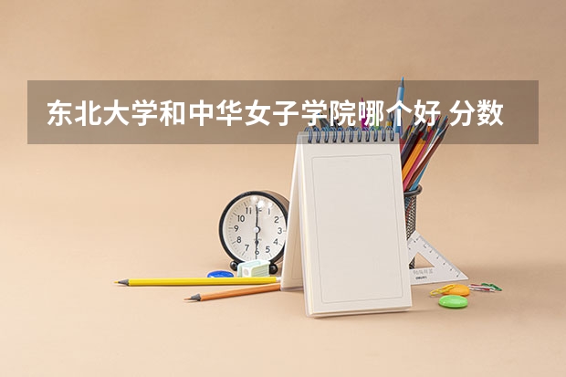 东北大学和中华女子学院哪个好 分数线对比
