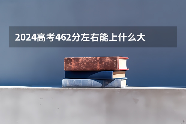 2024高考462分左右能上什么大学