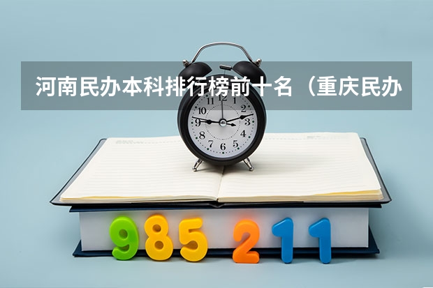 河南民办本科排行榜前十名（重庆民办本科排名前十）