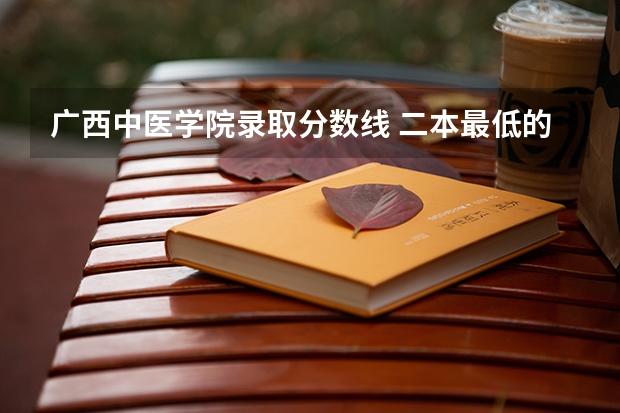 广西中医学院录取分数线 二本最低的中医药大学及录取分数线