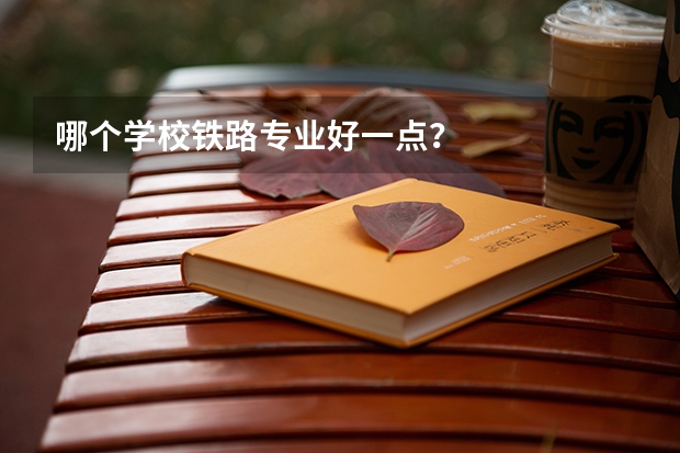 哪个学校铁路专业好一点？