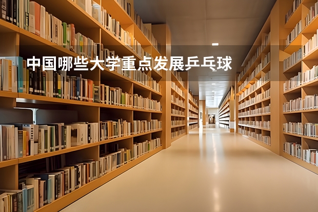 中国哪些大学重点发展乒乓球