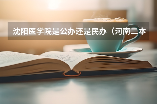 沈阳医学院是公办还是民办（河南二本文科大学排名及文科分数线排名）