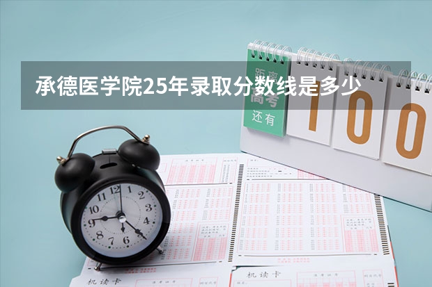 承德医学院25年录取分数线是多少