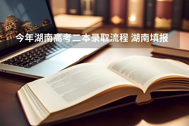 今年湖南高考二本录取流程 湖南填报志愿时间和截止时间