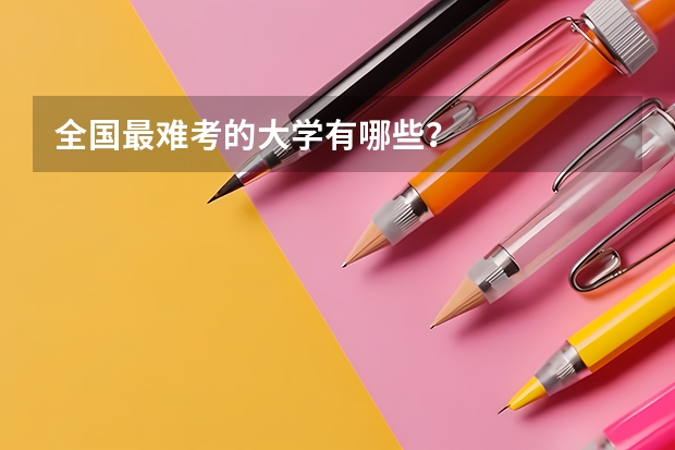 全国最难考的大学有哪些？