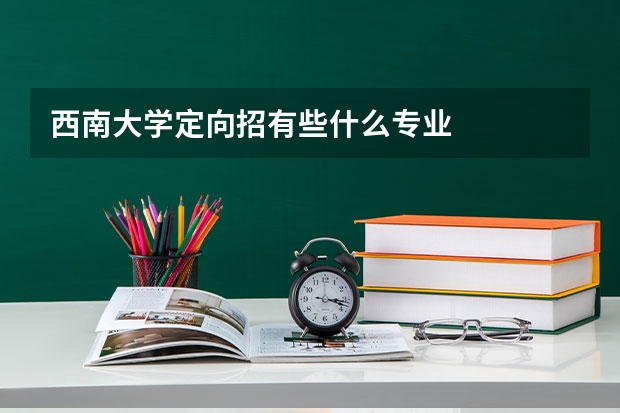 西南大学定向招有些什么专业