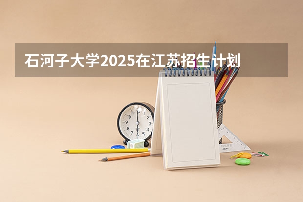 石河子大学2025在江苏招生计划