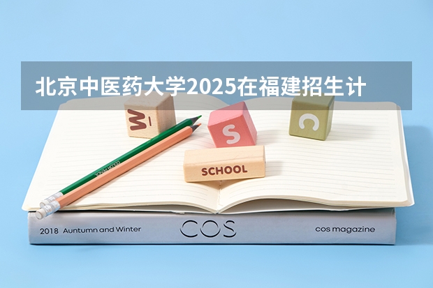 北京中医药大学2025在福建招生计划