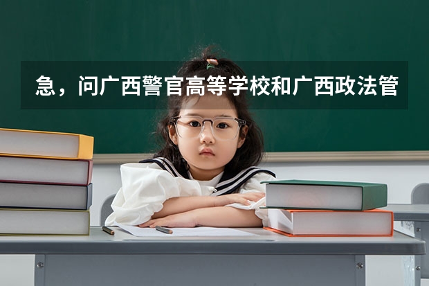 急，问广西警官高等学校和广西政法管理干部学院！高分，有加分 2025广西南宁高考最高分出是哪所学校