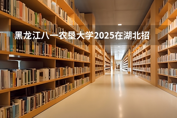 黑龙江八一农垦大学2025在湖北招生计划