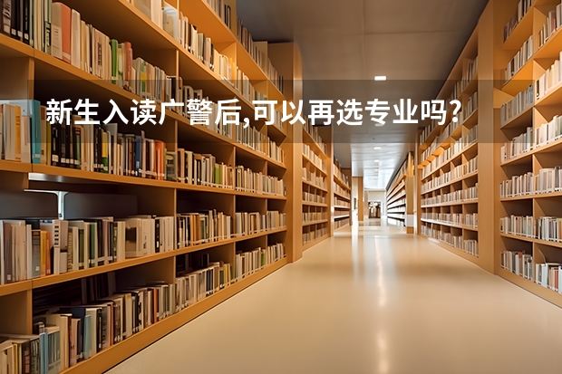 新生入读广警后,可以再选专业吗?