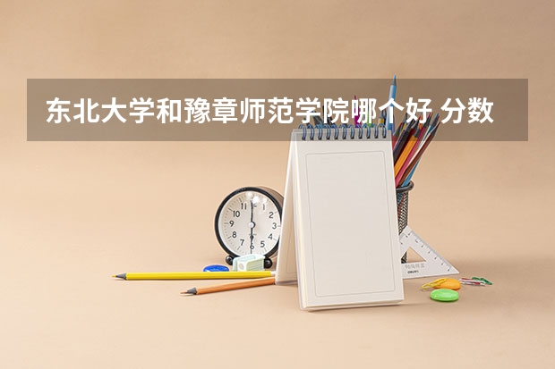 东北大学和豫章师范学院哪个好 分数线对比