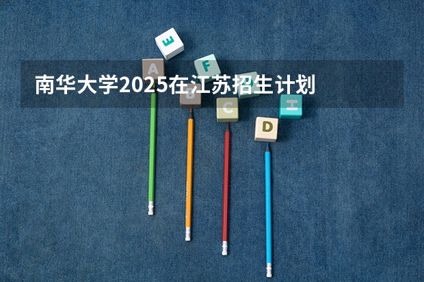 南华大学2025在江苏招生计划