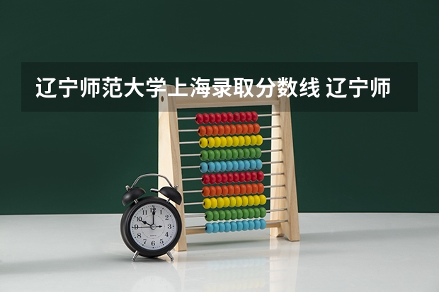 辽宁师范大学上海录取分数线 辽宁师范大学上海招生人数是多少