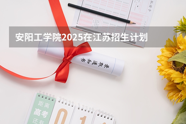 安阳工学院2025在江苏招生计划
