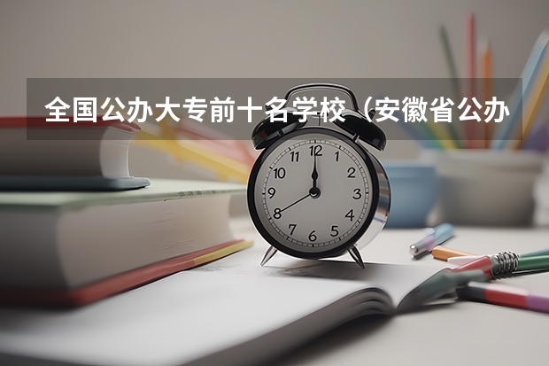 全国公办大专前十名学校（安徽省公办大专最好的学校排名）