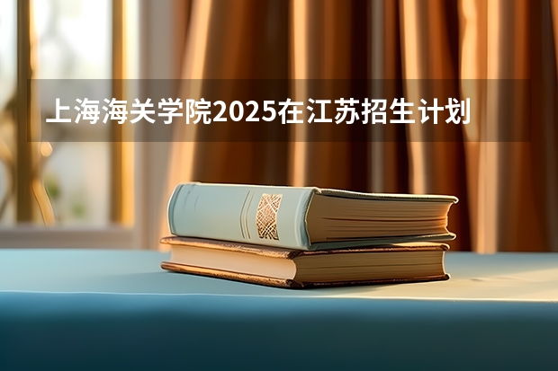上海海关学院2025在江苏招生计划